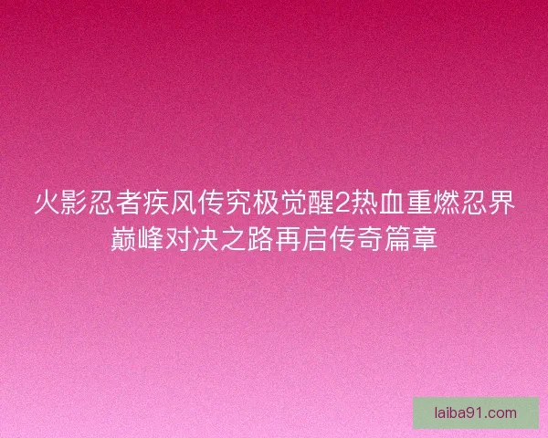 火影忍者疾风传究极觉醒2热血重燃忍界巅峰对决之路再启传奇篇章